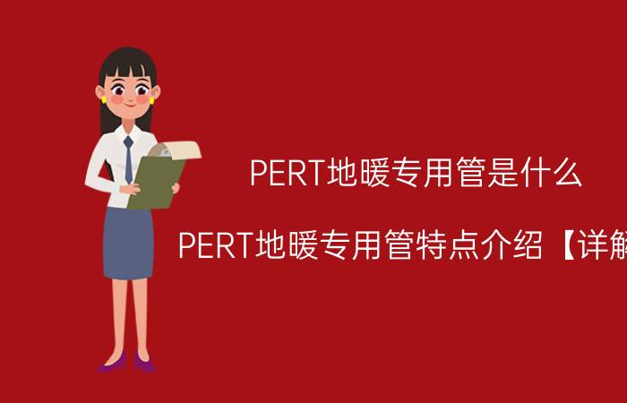 PERT地暖专用管是什么 PERT地暖专用管特点介绍【详解】